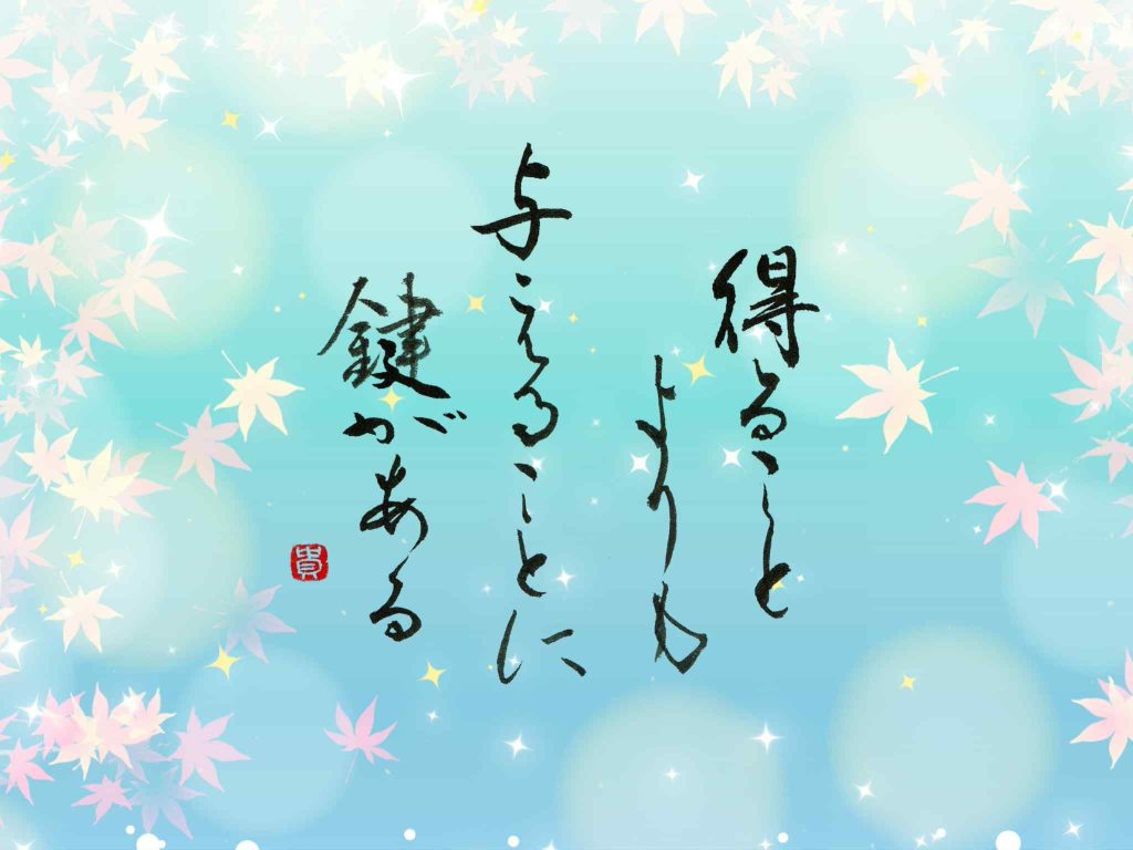 得ることよりも与えることに鍵がある　言葉：高橋恵さん　書：横山貴子さん